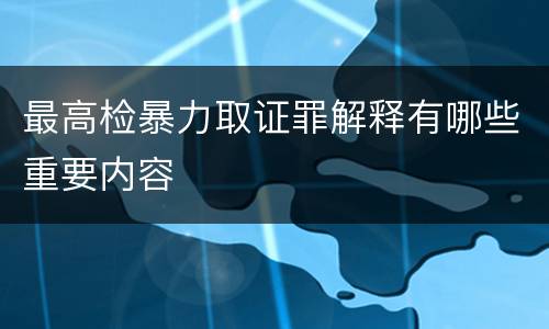 最高检暴力取证罪解释有哪些重要内容