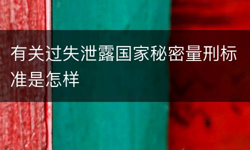 有关过失泄露国家秘密量刑标准是怎样