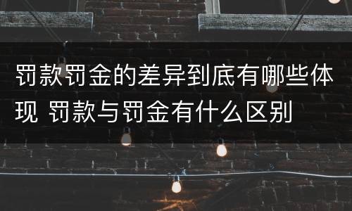 罚款罚金的差异到底有哪些体现 罚款与罚金有什么区别