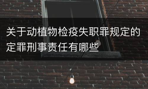关于动植物检疫失职罪规定的定罪刑事责任有哪些