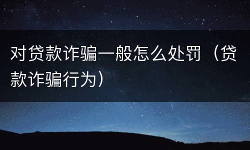 对贷款诈骗一般怎么处罚（贷款诈骗行为）