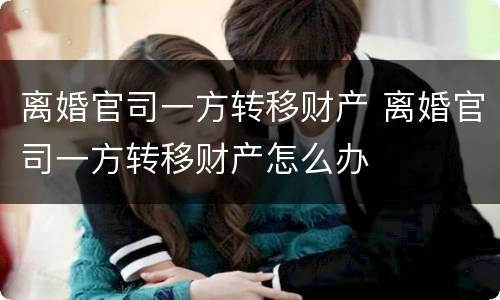 离婚官司一方转移财产 离婚官司一方转移财产怎么办