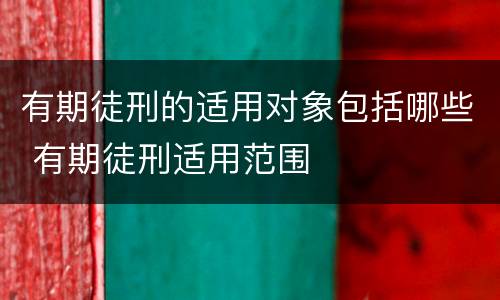 有期徒刑的适用对象包括哪些 有期徒刑适用范围