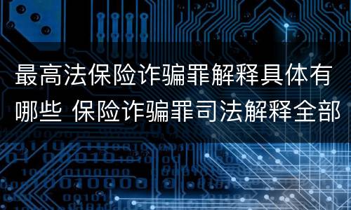 最高法保险诈骗罪解释具体有哪些 保险诈骗罪司法解释全部