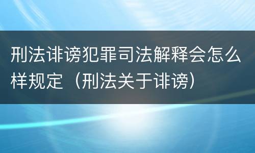刑法诽谤犯罪司法解释会怎么样规定（刑法关于诽谤）
