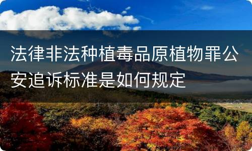 法律非法种植毒品原植物罪公安追诉标准是如何规定