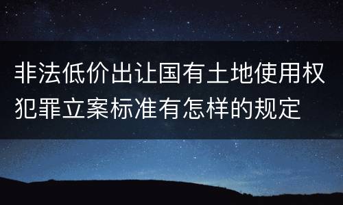 非法低价出让国有土地使用权犯罪立案标准有怎样的规定
