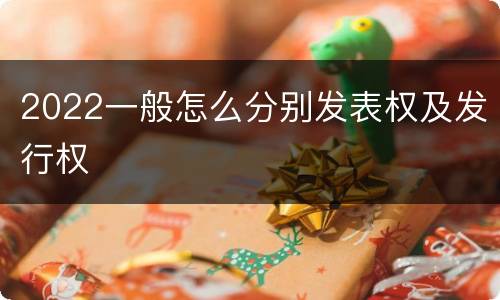 2022一般怎么分别发表权及发行权