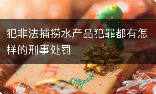 犯非法捕捞水产品犯罪都有怎样的刑事处罚