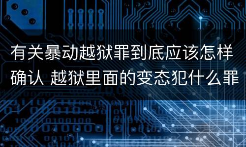 有关暴动越狱罪到底应该怎样确认 越狱里面的变态犯什么罪