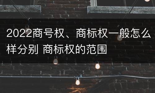 2022商号权、商标权一般怎么样分别 商标权的范围