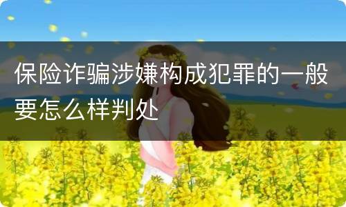 保险诈骗涉嫌构成犯罪的一般要怎么样判处