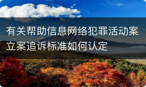 有关帮助信息网络犯罪活动案立案追诉标准如何认定