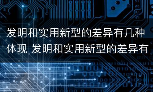 发明和实用新型的差异有几种体现 发明和实用新型的差异有几种体现形式