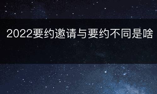 2022要约邀请与要约不同是啥