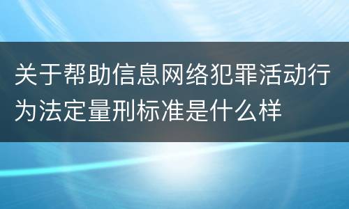关于帮助信息网络犯罪活动行为法定量刑标准是什么样