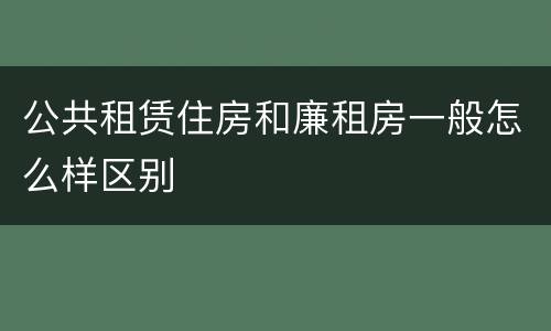 公共租赁住房和廉租房一般怎么样区别