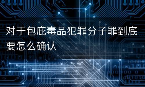 对于包庇毒品犯罪分子罪到底要怎么确认