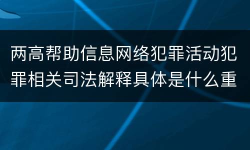 两高帮助信息网络犯罪活动犯罪相关司法解释具体是什么重要内容
