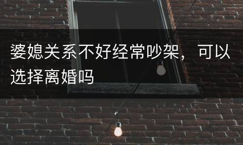 婆媳关系不好经常吵架，可以选择离婚吗