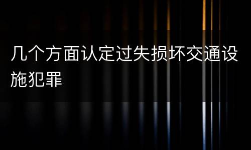 几个方面认定过失损坏交通设施犯罪