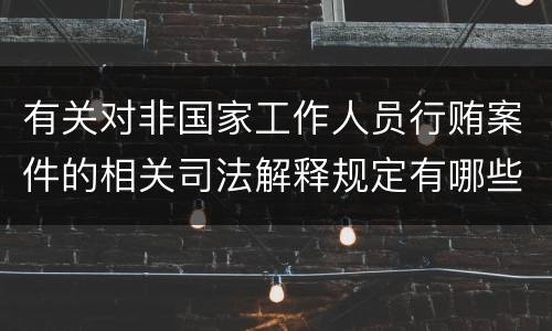 有关对非国家工作人员行贿案件的相关司法解释规定有哪些