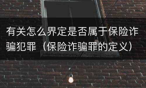 有关怎么界定是否属于保险诈骗犯罪（保险诈骗罪的定义）