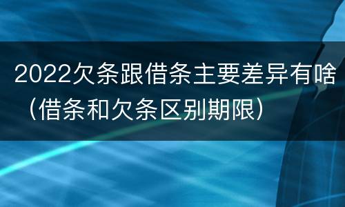 2022欠条跟借条主要差异有啥（借条和欠条区别期限）
