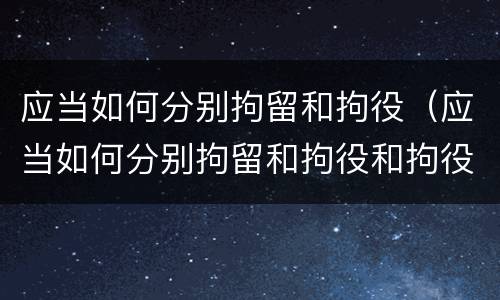 应当如何分别拘留和拘役（应当如何分别拘留和拘役和拘役）