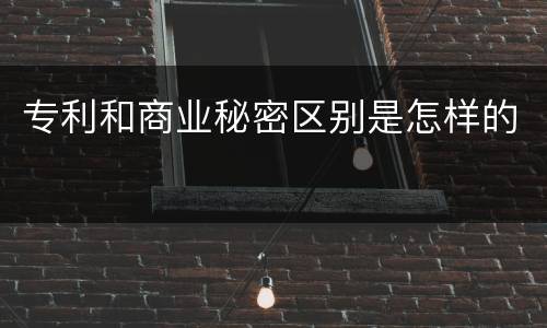 专利和商业秘密区别是怎样的