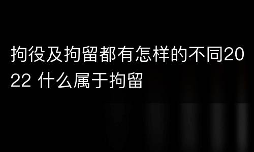拘役及拘留都有怎样的不同2022 什么属于拘留