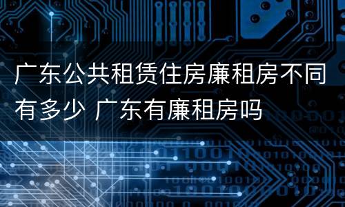 广东公共租赁住房廉租房不同有多少 广东有廉租房吗