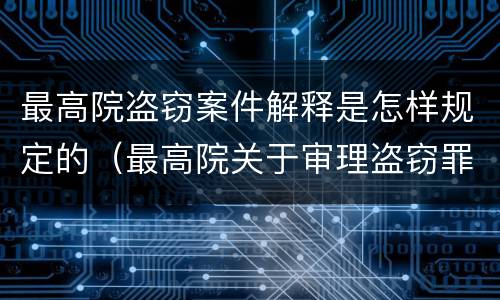 最高院盗窃案件解释是怎样规定的（最高院关于审理盗窃罪案件若干规定）