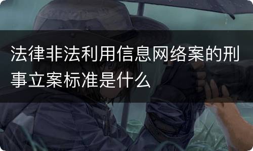 法律非法利用信息网络案的刑事立案标准是什么