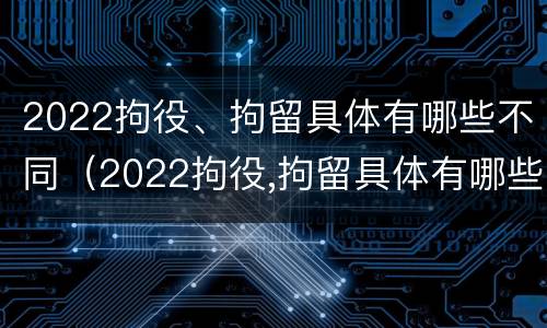 2022拘役、拘留具体有哪些不同（2022拘役,拘留具体有哪些不同呢）