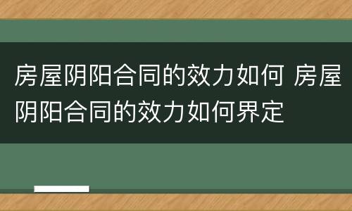 房屋阴阳合同的效力如何 房屋阴阳合同的效力如何界定