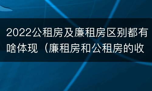 2022公租房及廉租房区别都有啥体现（廉租房和公租房的收费标准）