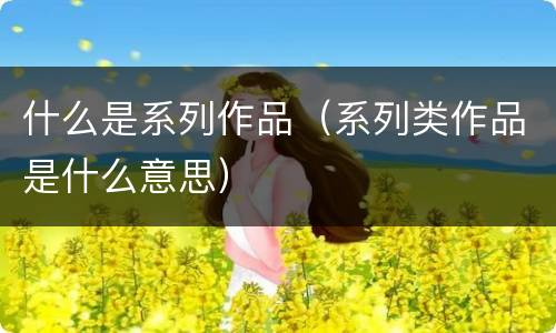 什么是系列作品（系列类作品是什么意思）