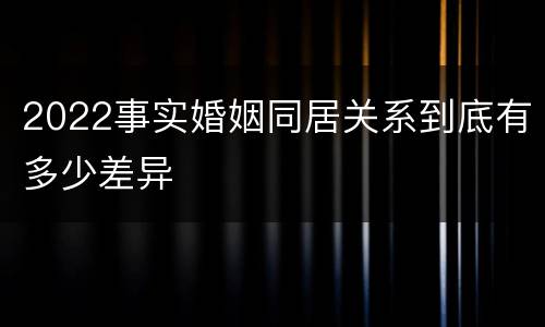 2022事实婚姻同居关系到底有多少差异