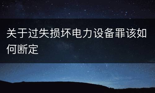 关于过失损坏电力设备罪该如何断定