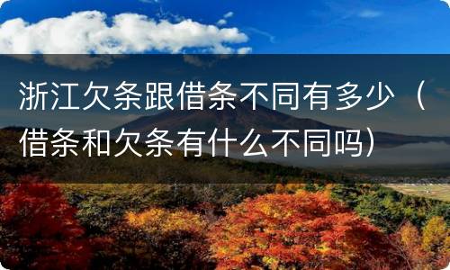 浙江欠条跟借条不同有多少（借条和欠条有什么不同吗）