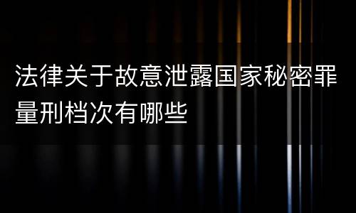 法律关于故意泄露国家秘密罪量刑档次有哪些