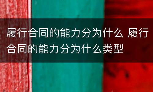 履行合同的能力分为什么 履行合同的能力分为什么类型