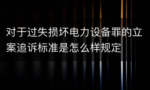对于过失损坏电力设备罪的立案追诉标准是怎么样规定