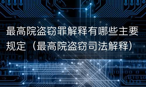 最高院盗窃罪解释有哪些主要规定（最高院盗窃司法解释）