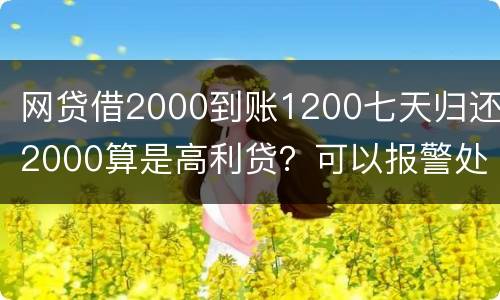 网贷借2000到账1200七天归还2000算是高利贷？可以报警处理
