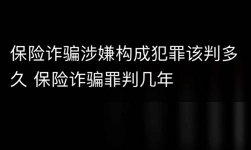 保险诈骗涉嫌构成犯罪该判多久 保险诈骗罪判几年