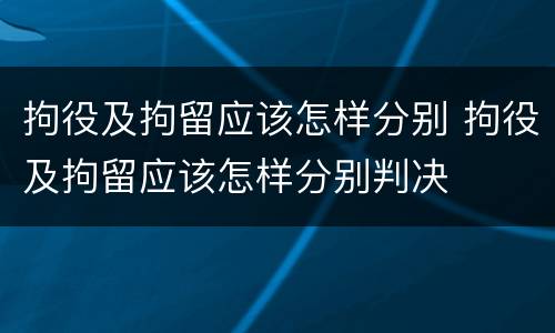 拘役及拘留应该怎样分别 拘役及拘留应该怎样分别判决