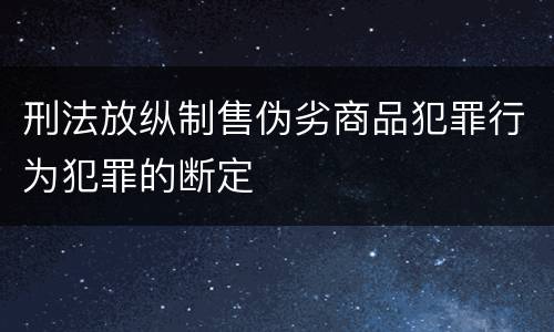 刑法放纵制售伪劣商品犯罪行为犯罪的断定