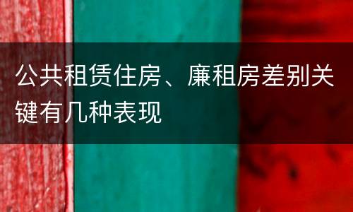 公共租赁住房、廉租房差别关键有几种表现